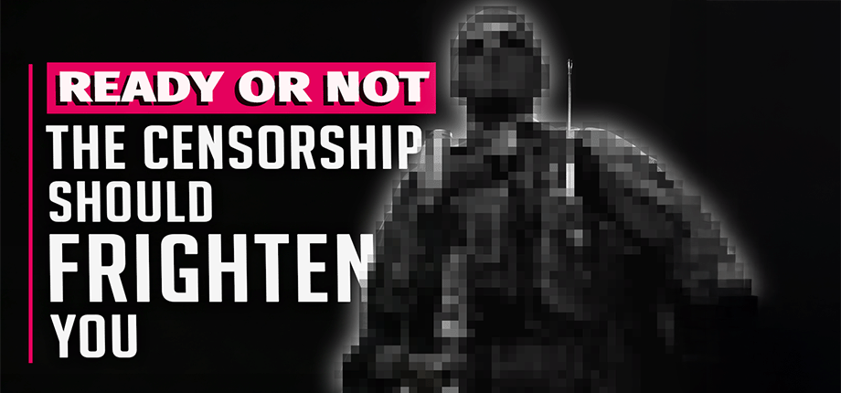 Ready Or Not Censorship Is Bad For Everyone